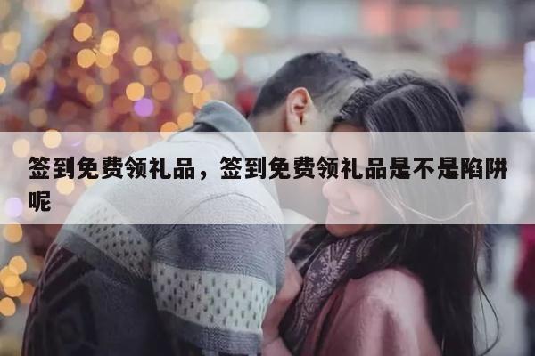 签到免费领礼品，签到免费领礼品是不是陷阱呢