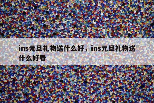 ins元旦礼物送什么好，ins元旦礼物送什么好看