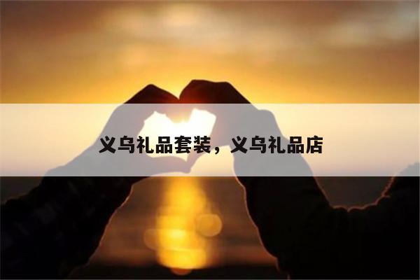 义乌礼品套装，义乌礼品店