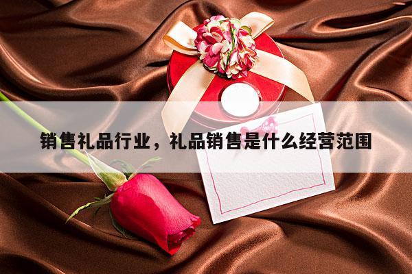 销售礼品行业，礼品销售是什么经营范围
