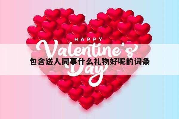 包含送人同事什么礼物好呢的词条