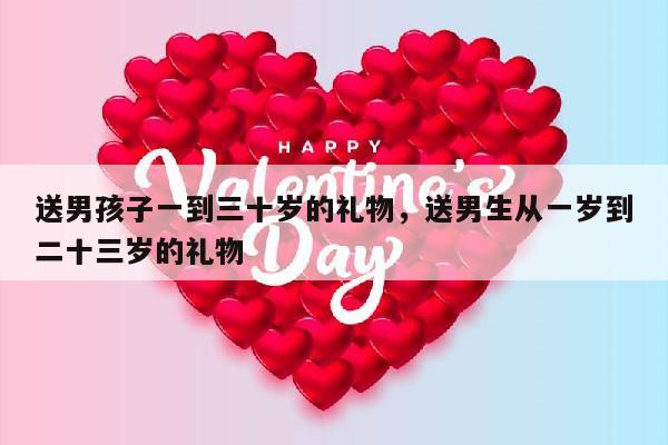 送男孩子一到三十岁的礼物，送男生从一岁到二十三岁的礼物