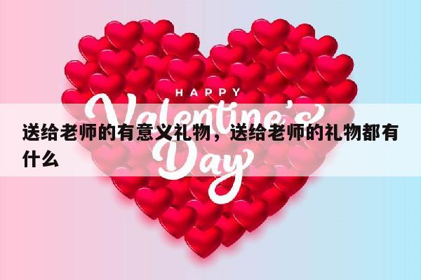 送给老师的有意义礼物，送给老师的礼物都有什么