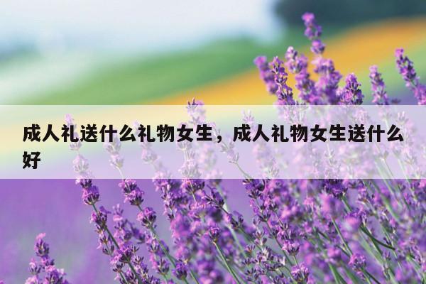 成人礼送什么礼物女生，成人礼物女生送什么好