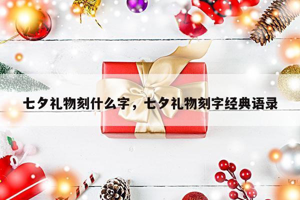 七夕礼物刻什么字，七夕礼物刻字经典语录