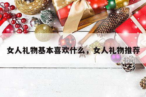 女人礼物基本喜欢什么，女人礼物推荐