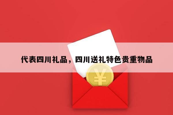 代表四川礼品，四川送礼特色贵重物品