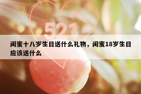 闺蜜十八岁生日送什么礼物，闺蜜18岁生日应该送什么