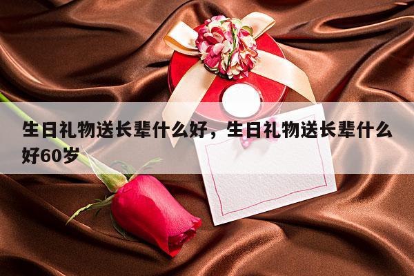 生日礼物送长辈什么好，生日礼物送长辈什么好60岁