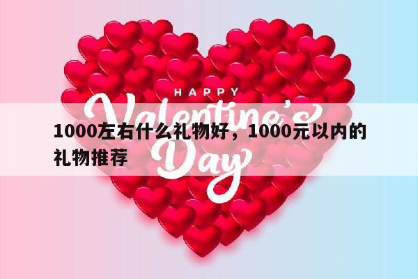 1000左右什么礼物好，1000元以内的礼物推荐