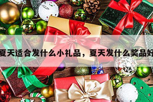 夏天适合发什么小礼品，夏天发什么奖品好
