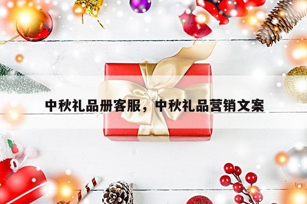 中秋礼品册客服，中秋礼品营销文案
