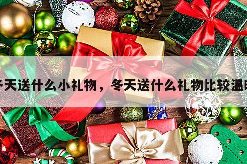 冬天送什么小礼物，冬天送什么礼物比较温暖