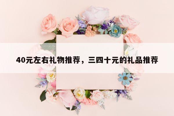 40元左右礼物推荐，三四十元的礼品推荐