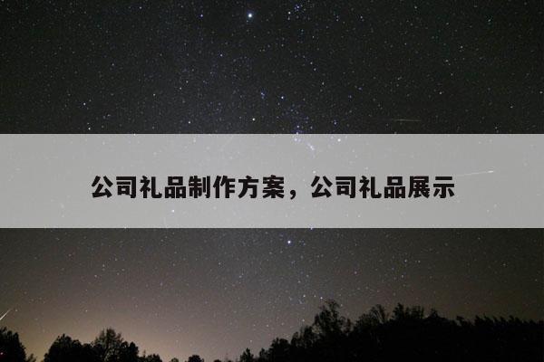 公司礼品制作方案，公司礼品展示