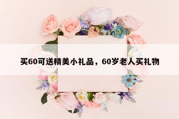 买60可送精美小礼品，60岁老人买礼物