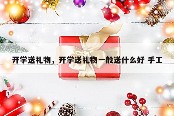 开学送礼物，开学送礼物一般送什么好 手工