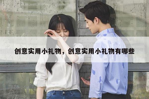 创意实用小礼物，创意实用小礼物有哪些