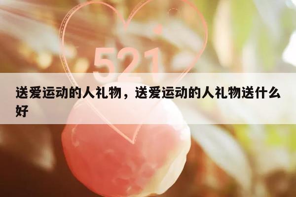 送爱运动的人礼物，送爱运动的人礼物送什么好