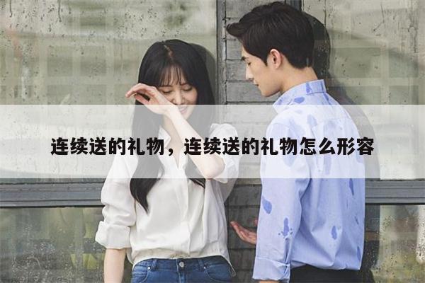 连续送的礼物，连续送的礼物怎么形容