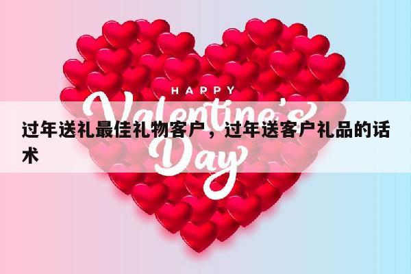 过年送礼最佳礼物客户，过年送客户礼品的话术