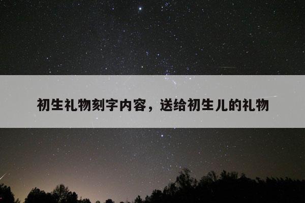 初生礼物刻字内容，送给初生儿的礼物