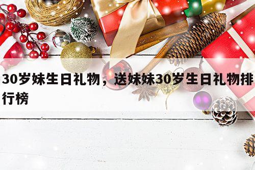 30岁妹生日礼物，送妹妹30岁生日礼物排行榜