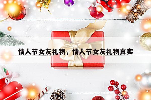情人节女友礼物，情人节女友礼物真实