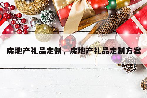 房地产礼品定制，房地产礼品定制方案