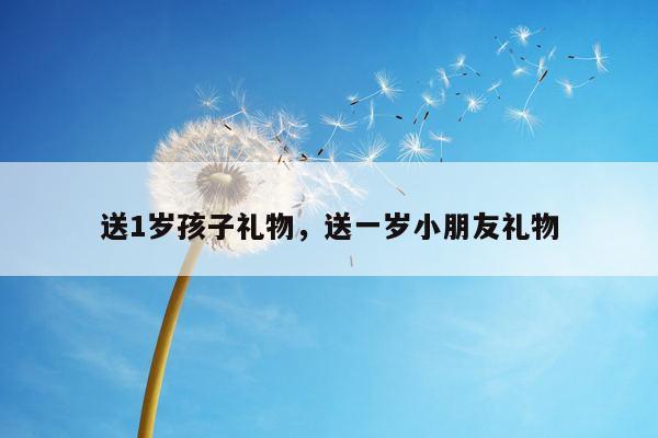送1岁孩子礼物，送一岁小朋友礼物