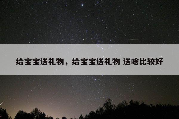 给宝宝送礼物，给宝宝送礼物 送啥比较好