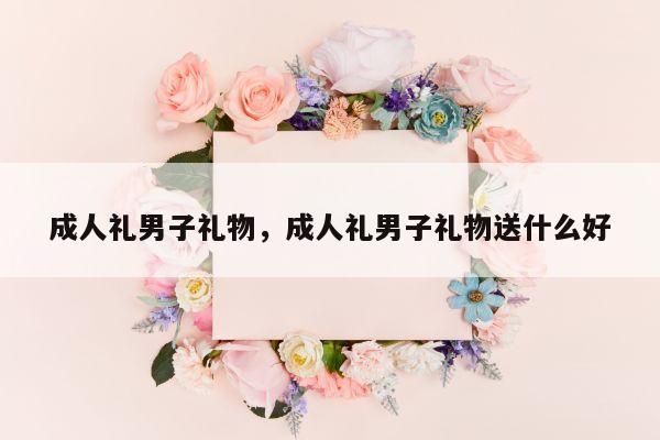 成人礼男子礼物，成人礼男子礼物送什么好