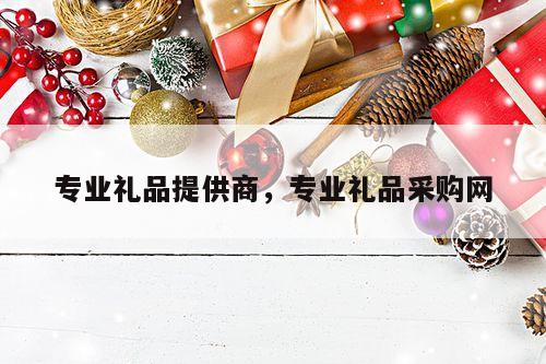 专业礼品提供商，专业礼品采购网