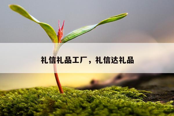 礼信礼品工厂，礼信达礼品