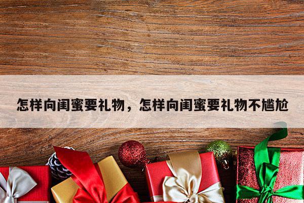 怎样向闺蜜要礼物，怎样向闺蜜要礼物不尴尬