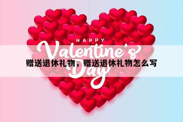 赠送退休礼物，赠送退休礼物怎么写