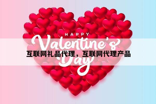 互联网礼品代理，互联网代理产品