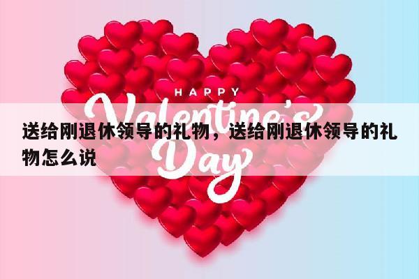 送给刚退休领导的礼物，送给刚退休领导的礼物怎么说