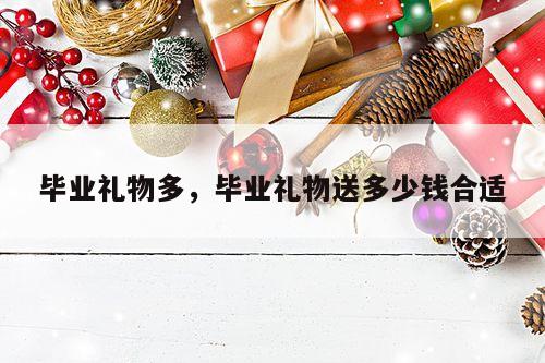 毕业礼物多，毕业礼物送多少钱合适