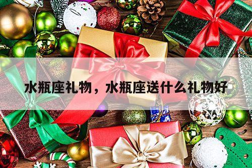 水瓶座礼物，水瓶座送什么礼物好