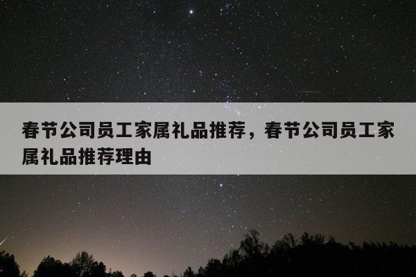 春节公司员工家属礼品推荐，春节公司员工家属礼品推荐理由