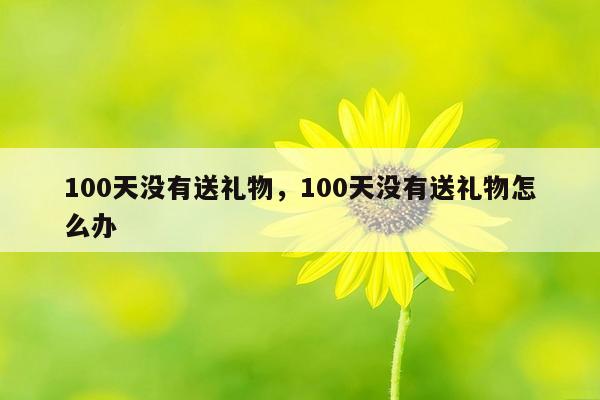 100天没有送礼物，100天没有送礼物怎么办