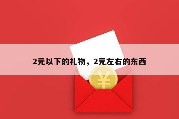 2元以下的礼物，2元左右的东西