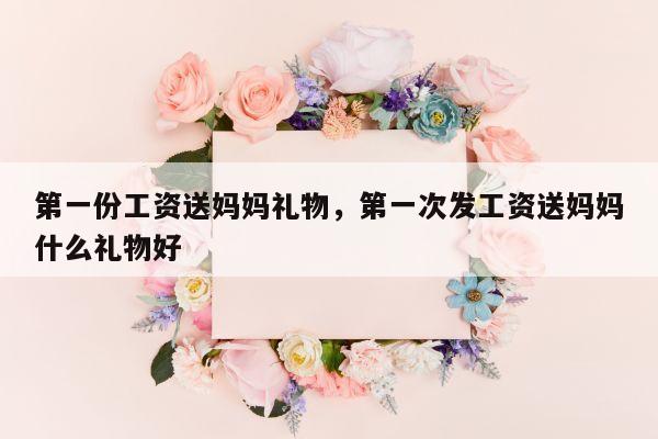 第一份工资送妈妈礼物，第一次发工资送妈妈什么礼物好