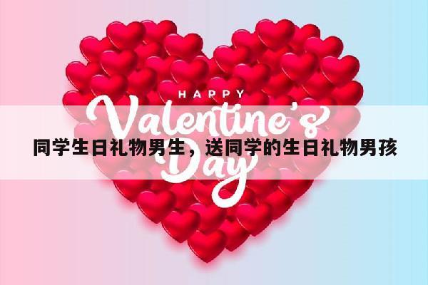 同学生日礼物男生，送同学的生日礼物男孩