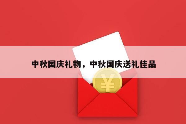中秋国庆礼物，中秋国庆送礼佳品