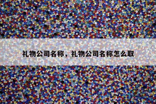 礼物公司名称，礼物公司名称怎么取
