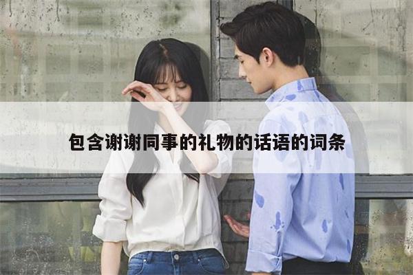 包含谢谢同事的礼物的话语的词条