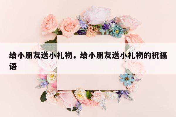给小朋友送小礼物，给小朋友送小礼物的祝福语