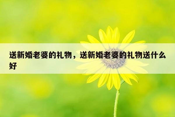 送新婚老婆的礼物，送新婚老婆的礼物送什么好